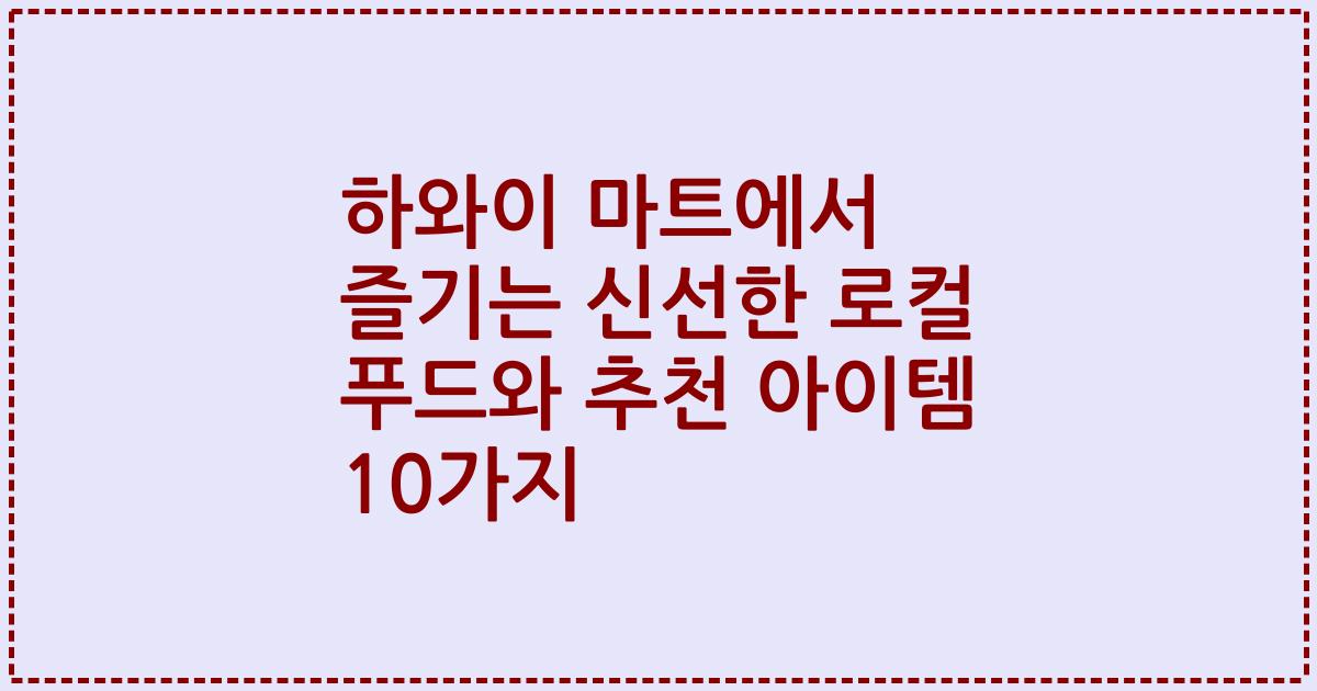 하와이 마트에서 즐기는 신선한 로컬 푸드와 추천 아이템 10가지
