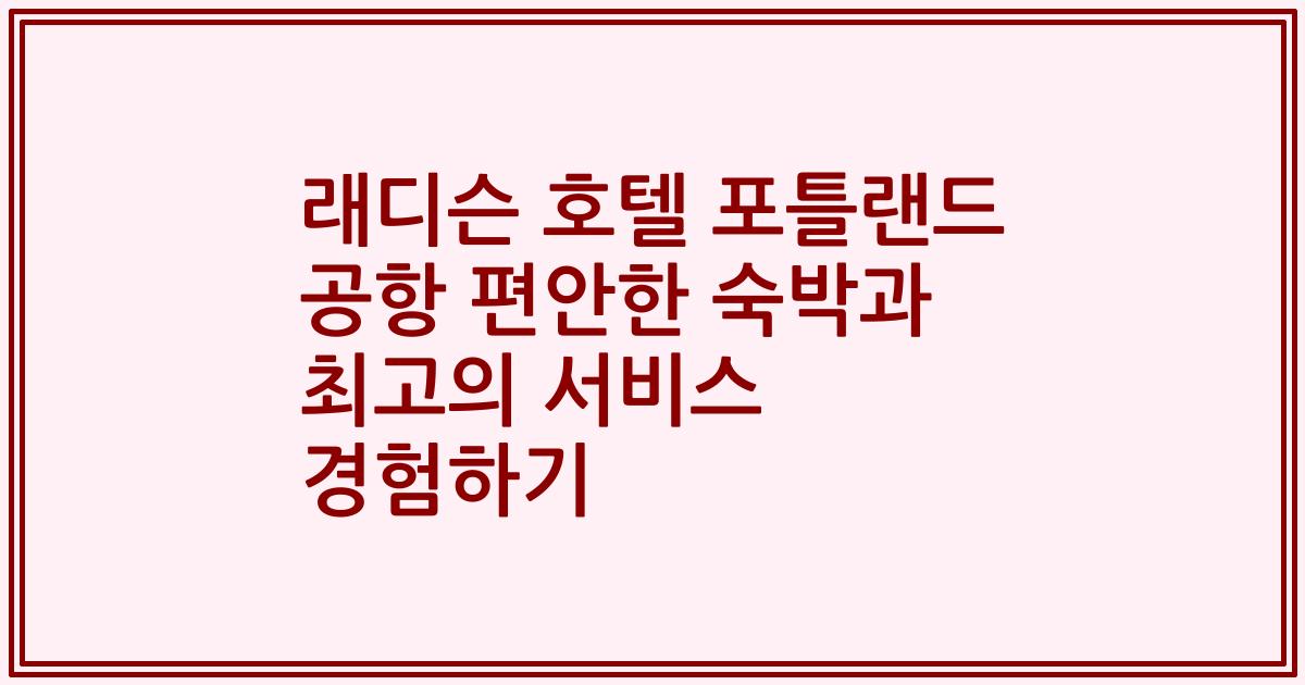 래디슨 호텔 포틀랜드 공항 편안한 숙박과 최고의 서비스 경험하기