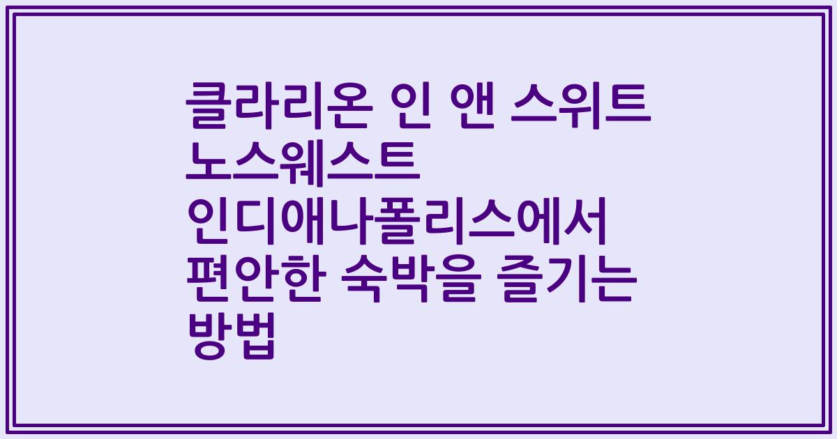 클라리온 인 앤 스위트 노스웨스트 인디애나폴리스에서 편안한 숙박을 즐기는 방법