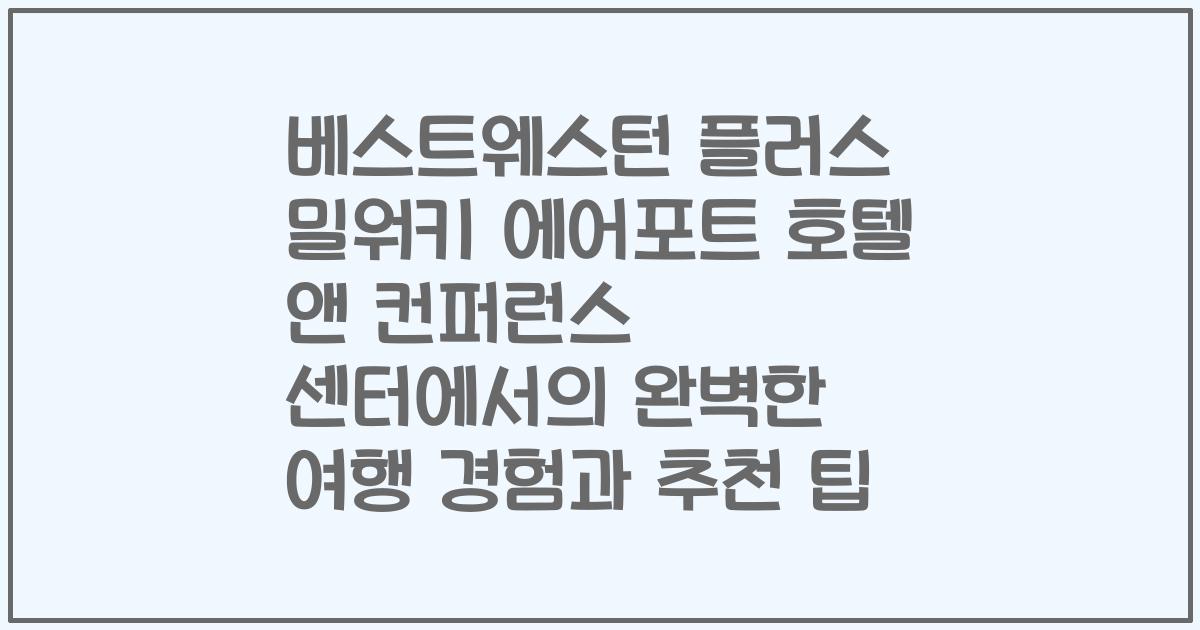 베스트웨스턴 플러스 밀워키 에어포트 호텔 앤 컨퍼런스 센터에서의 완벽한 여행 경험과 추천 팁
