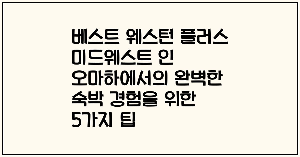 베스트 웨스턴 플러스 미드웨스트 인 오마하에서의 완벽한 숙박 경험을 위한 5가지 팁