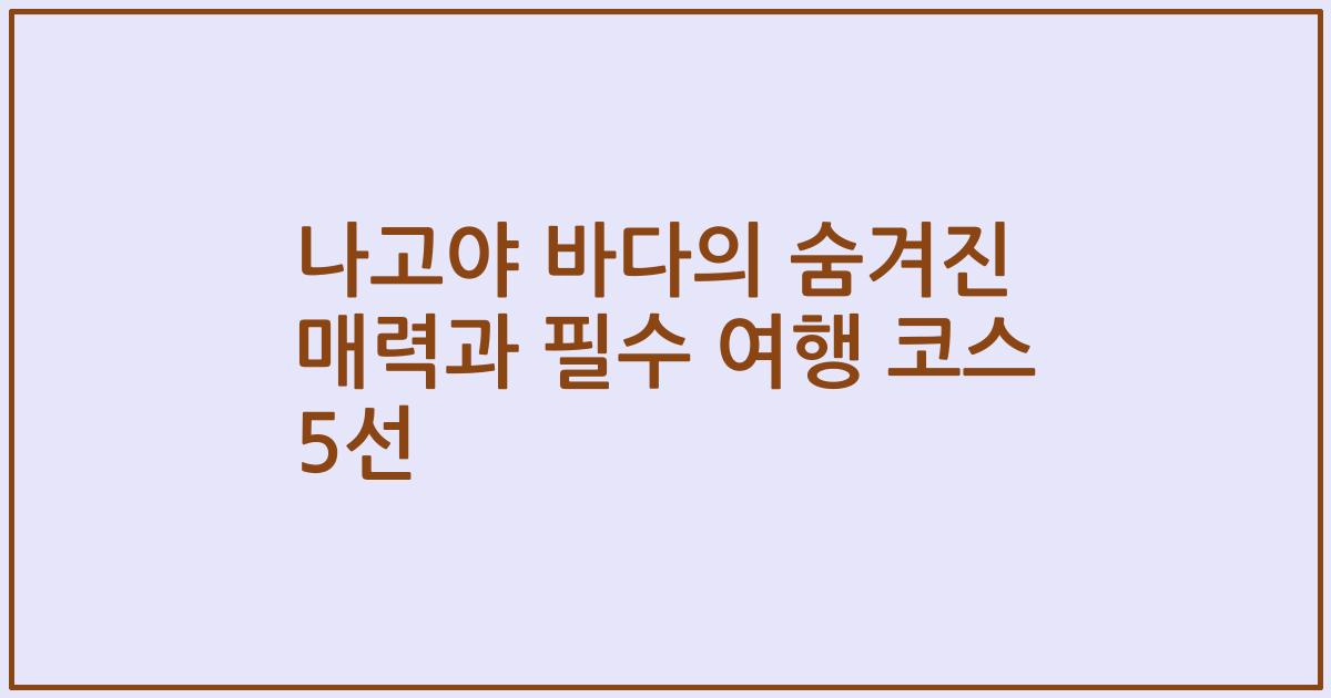 나고야 바다의 숨겨진 매력과 필수 여행 코스 5선