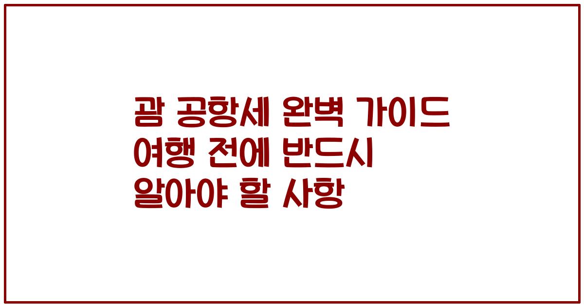 괌 공항세 완벽 가이드 여행 전에 반드시 알아야 할 사항