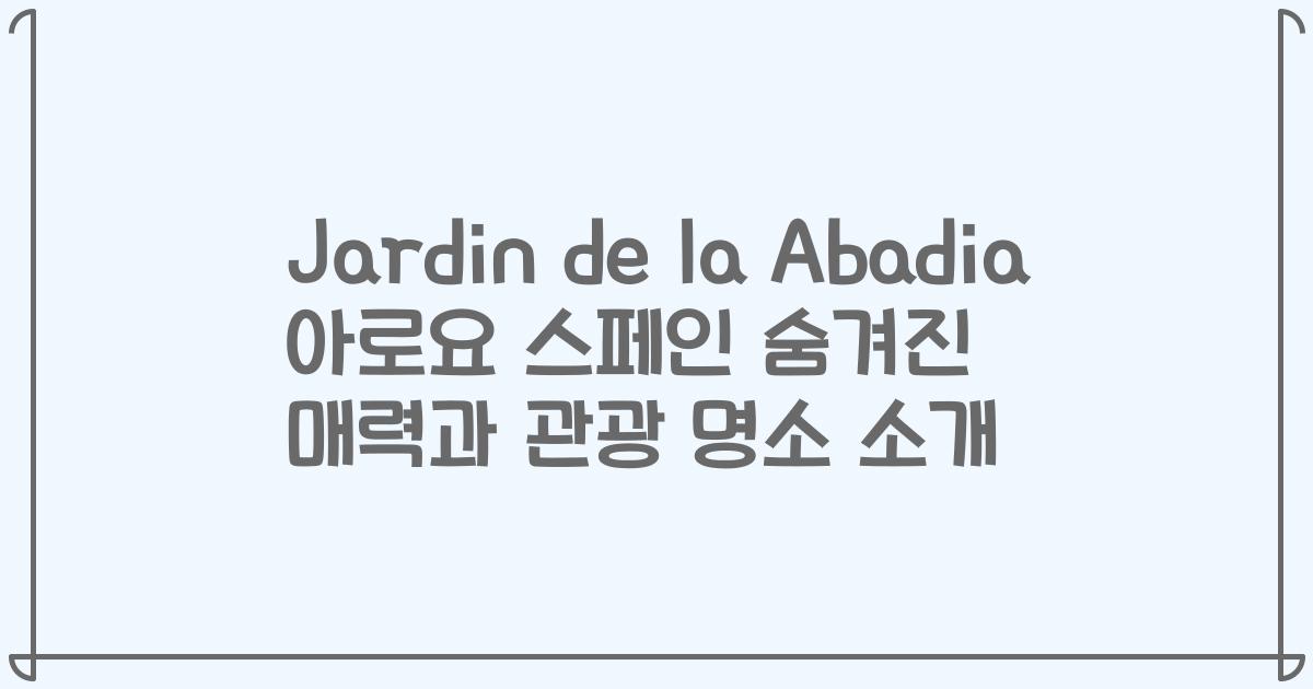 Jardin de la Abadia 아로요 스페인 숨겨진 매력과 관광 명소 소개