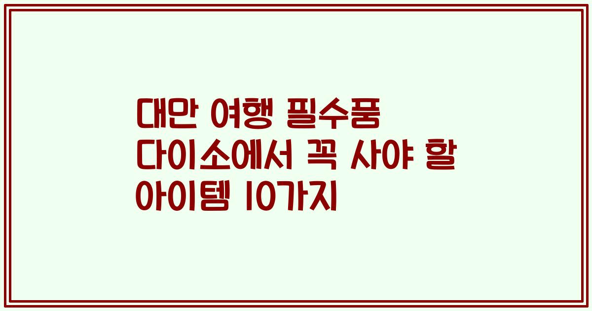 대만 여행 필수품 다이소에서 꼭 사야 할 아이템 10가지