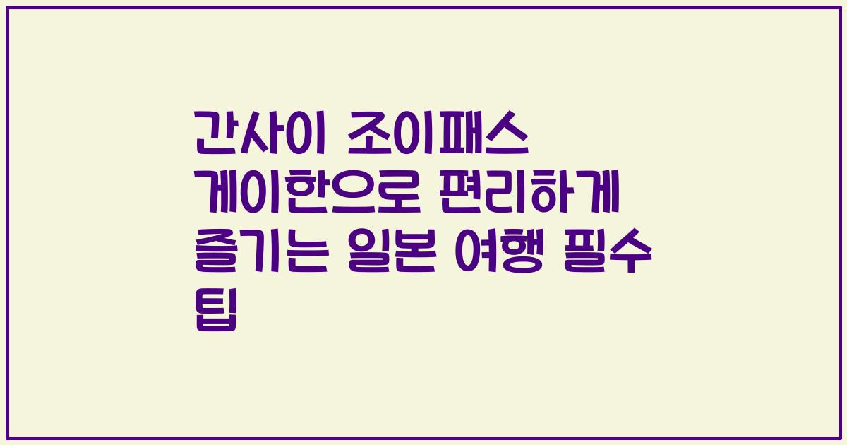 간사이 조이패스 게이한으로 편리하게 즐기는 일본 여행 필수 팁