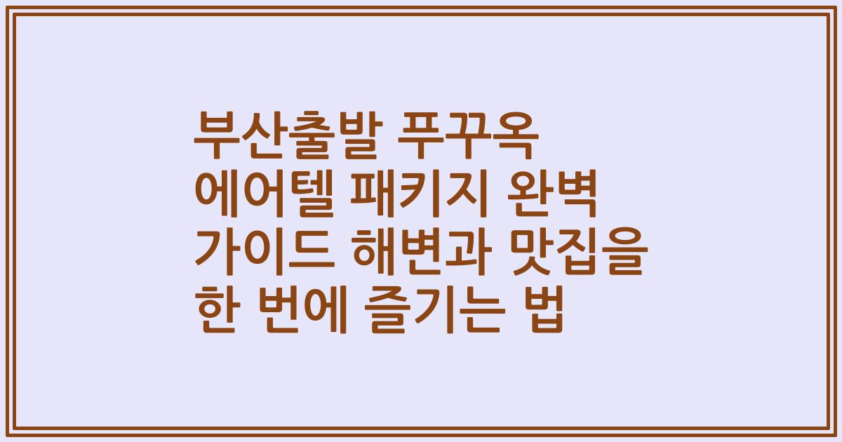 부산출발 푸꾸옥 에어텔 패키지 완벽 가이드 해변과 맛집을 한 번에 즐기는 법