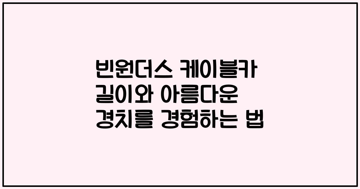 빈원더스 케이블카 길이와 아름다운 경치를 경험하는 법