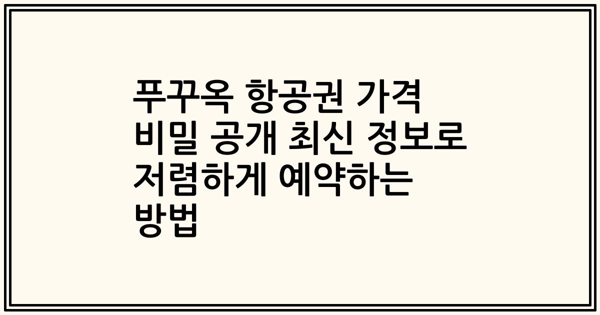 푸꾸옥 항공권 가격 비밀 공개 최신 정보로 저렴하게 예약하는 방법