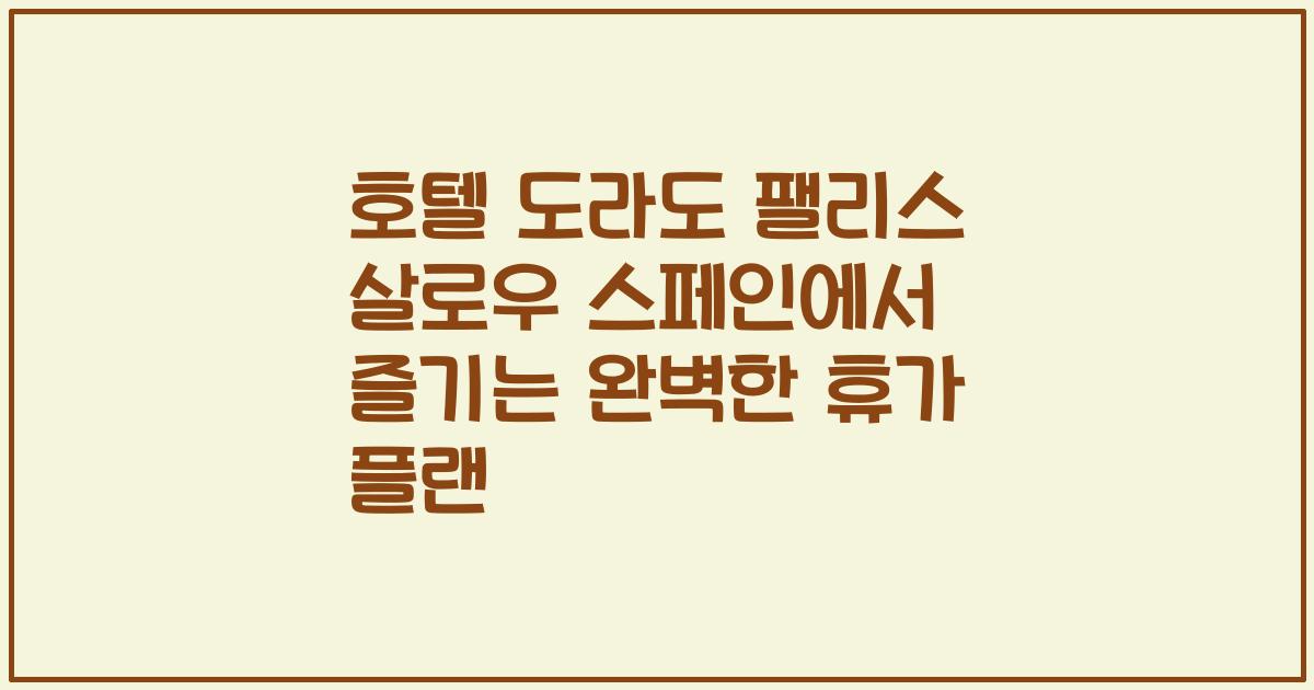 호텔 도라도 팰리스 살로우 스페인에서 즐기는 완벽한 휴가 플랜