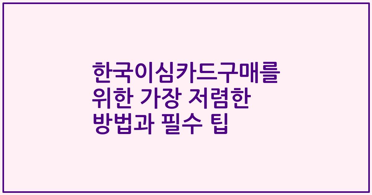 한국이심카드구매를 위한 가장 저렴한 방법과 필수 팁