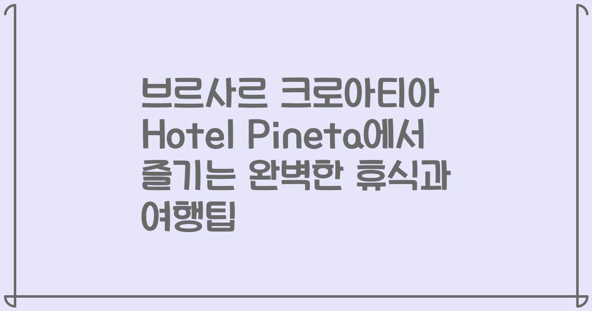 브르사르 크로아티아 Hotel Pineta에서 즐기는 완벽한 휴식과 여행팁