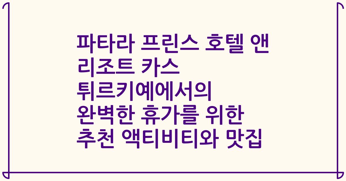 파타라 프린스 호텔 앤 리조트 카스 튀르키예에서의 완벽한 휴가를 위한 추천 액티비티와 맛집