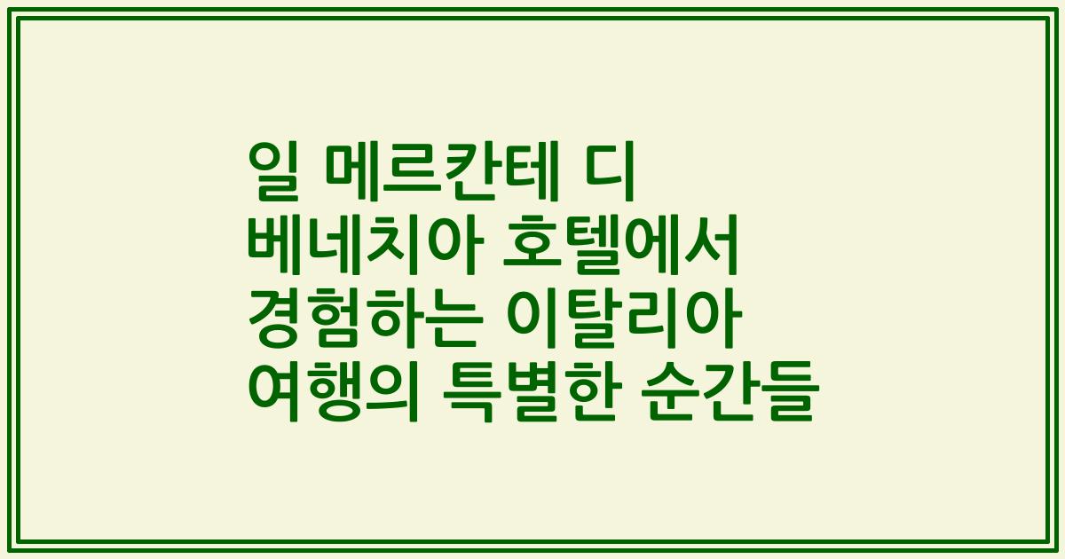 일 메르칸테 디 베네치아 호텔에서 경험하는 이탈리아 여행의 특별한 순간들