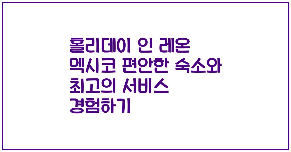 홀리데이 인 레온 멕시코 편안한 숙소와 최고의 서비스 경험하기