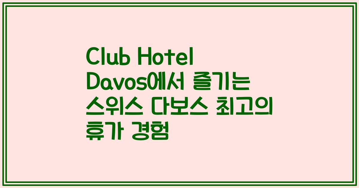 Club Hotel Davos에서 즐기는 스위스 다보스 최고의 휴가 경험