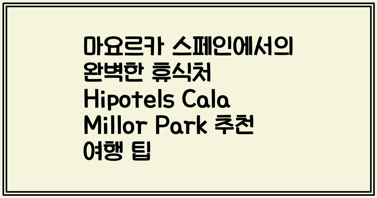 마요르카 스페인에서의 완벽한 휴식처 Hipotels Cala Millor Park 추천 여행 팁