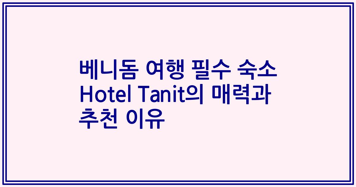 베니돔 여행 필수 숙소 Hotel Tanit의 매력과 추천 이유