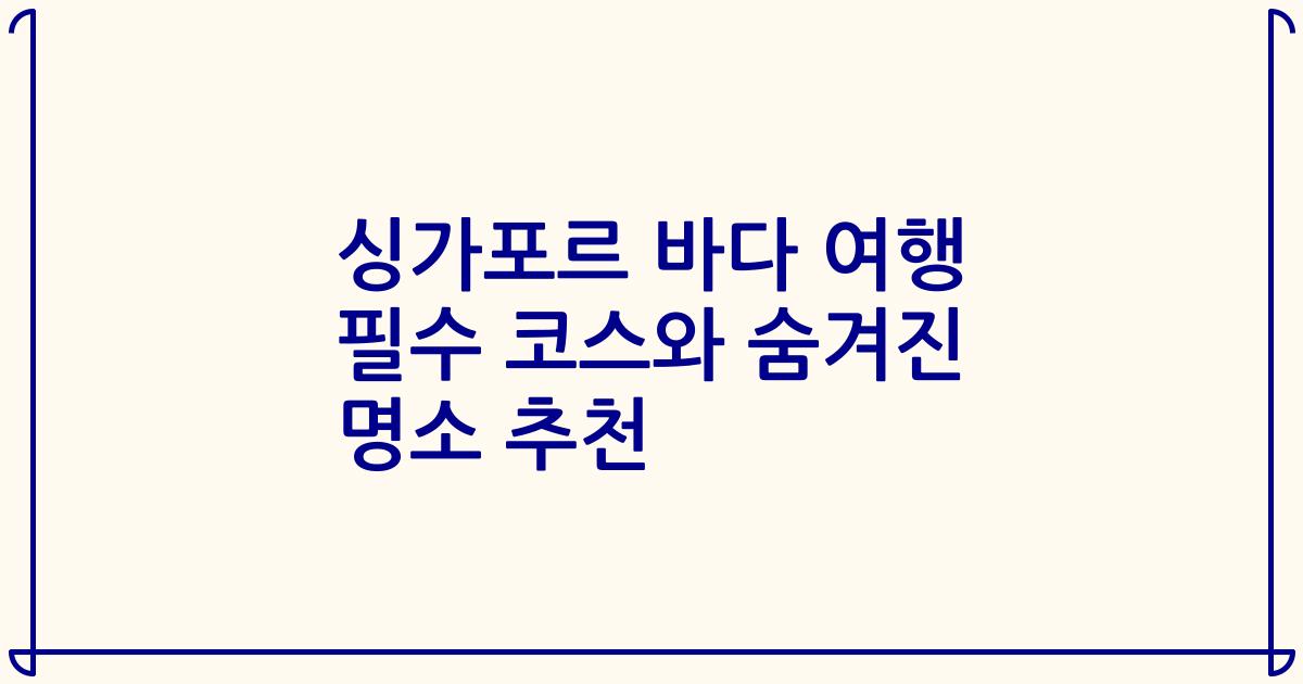 싱가포르 바다 여행 필수 코스와 숨겨진 명소 추천