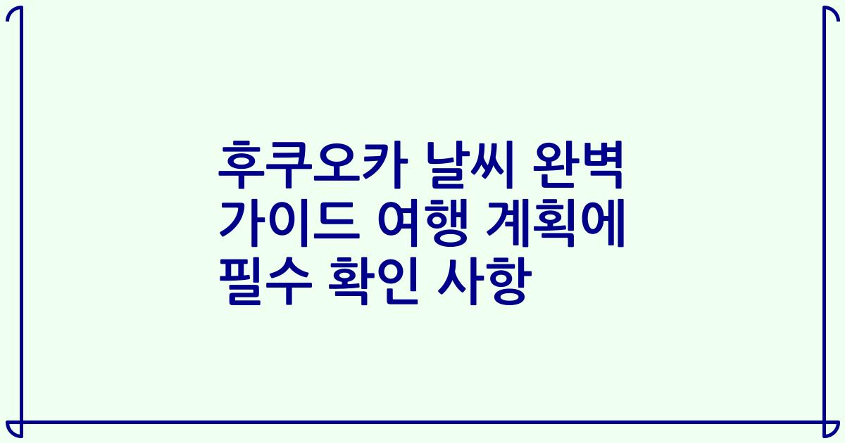 후쿠오카 날씨 완벽 가이드 여행 계획에 필수 확인 사항