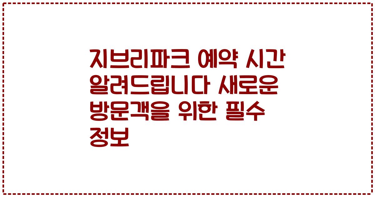 지브리파크 예약 시간 알려드립니다 새로운 방문객을 위한 필수 정보