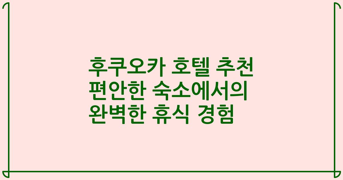 후쿠오카 호텔 추천 편안한 숙소에서의 완벽한 휴식 경험