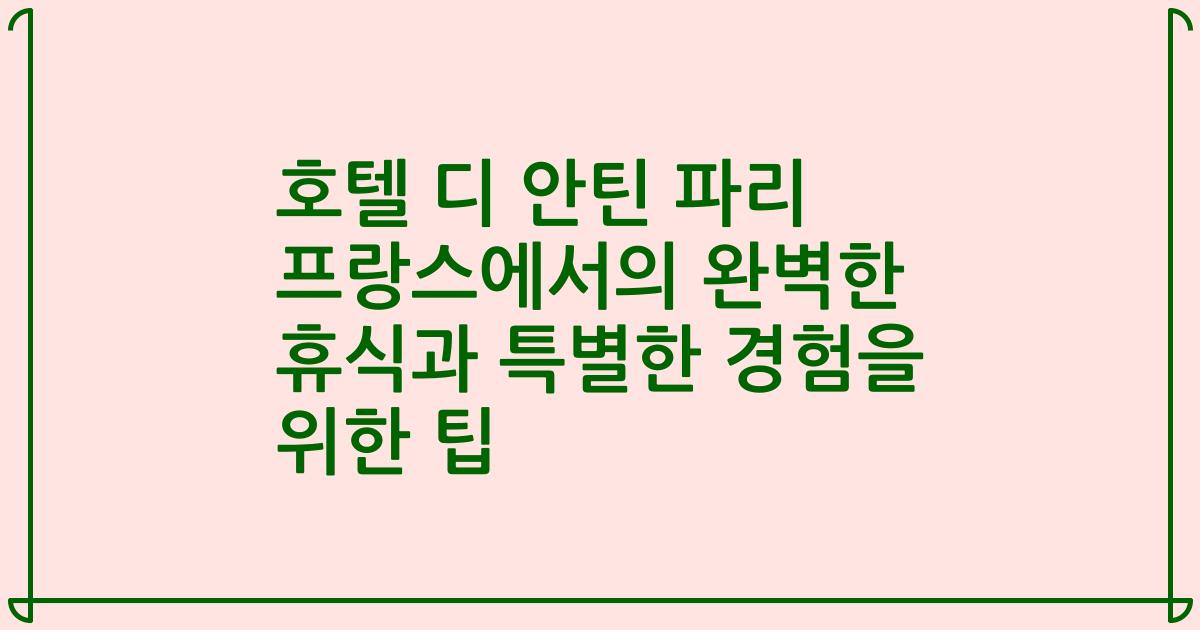 호텔 디 안틴 파리 프랑스에서의 완벽한 휴식과 특별한 경험을 위한 팁