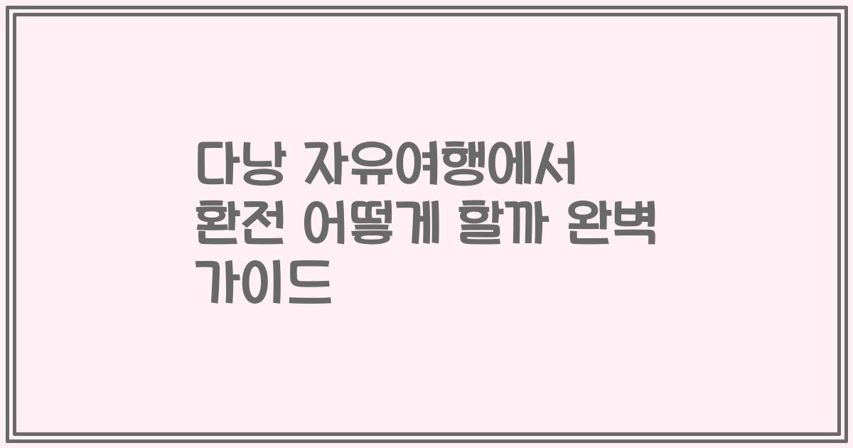 다낭 자유여행에서 환전 어떻게 할까 완벽 가이드