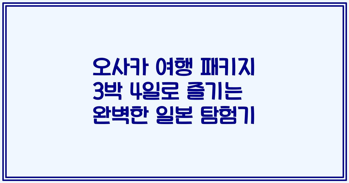 오사카 여행 패키지 3박 4일로 즐기는 완벽한 일본 탐험기