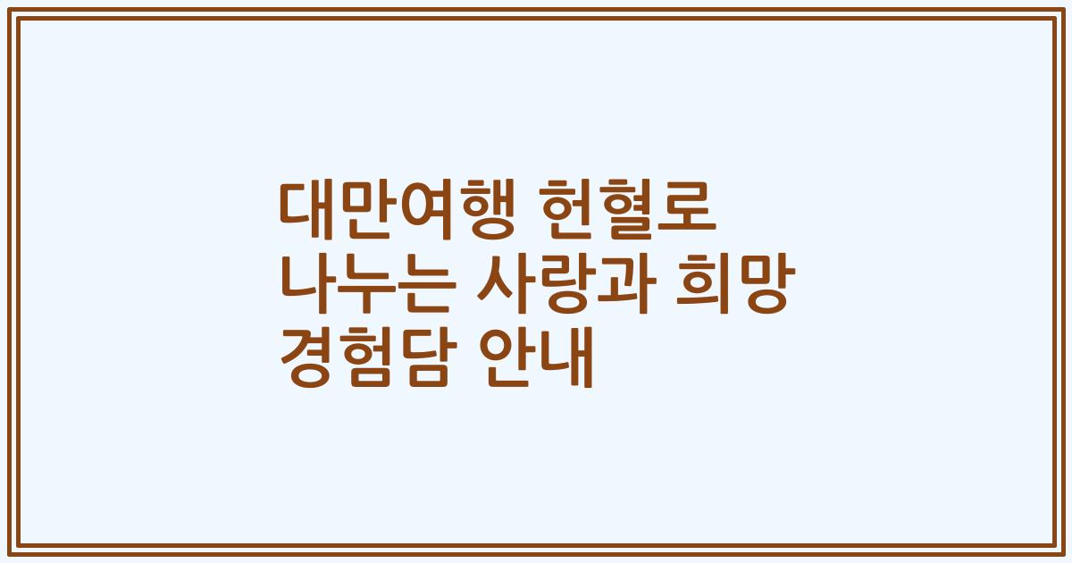 대만여행 헌혈로 나누는 사랑과 희망 경험담 안내