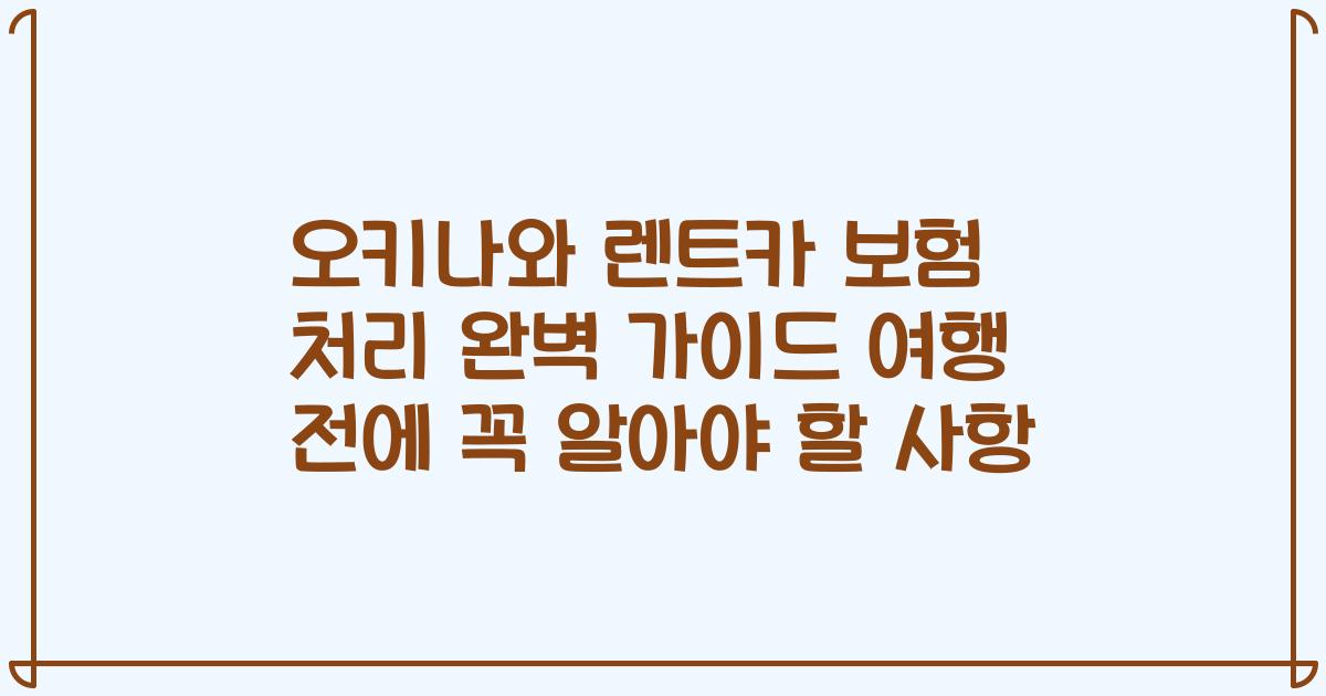 오키나와 렌트카 보험 처리 완벽 가이드 여행 전에 꼭 알아야 할 사항
