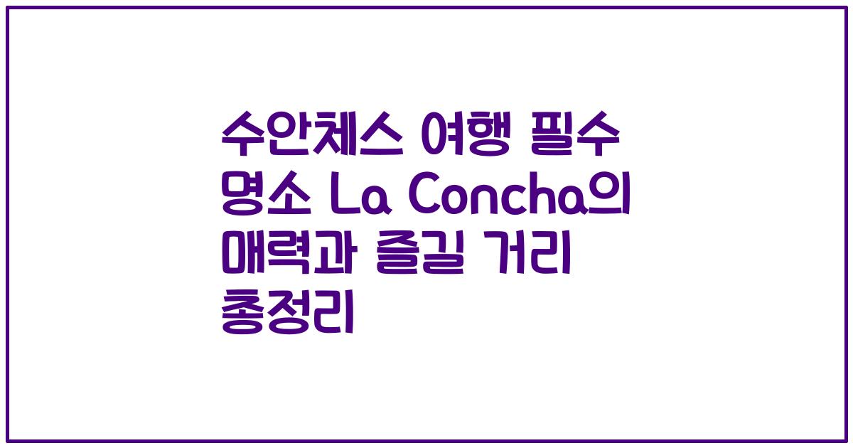 수안체스 여행 필수 명소 La Concha의 매력과 즐길 거리 총정리