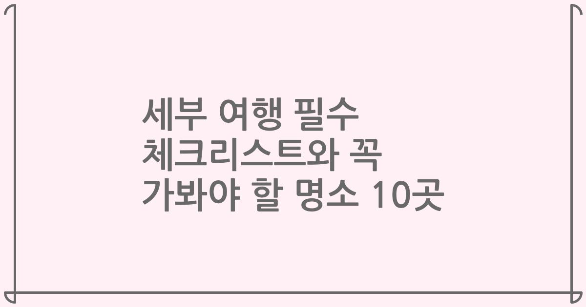 세부 여행 필수 체크리스트와 꼭 가봐야 할 명소 10곳