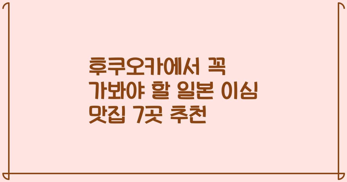 후쿠오카에서 꼭 가봐야 할 일본 이심 맛집 7곳 추천