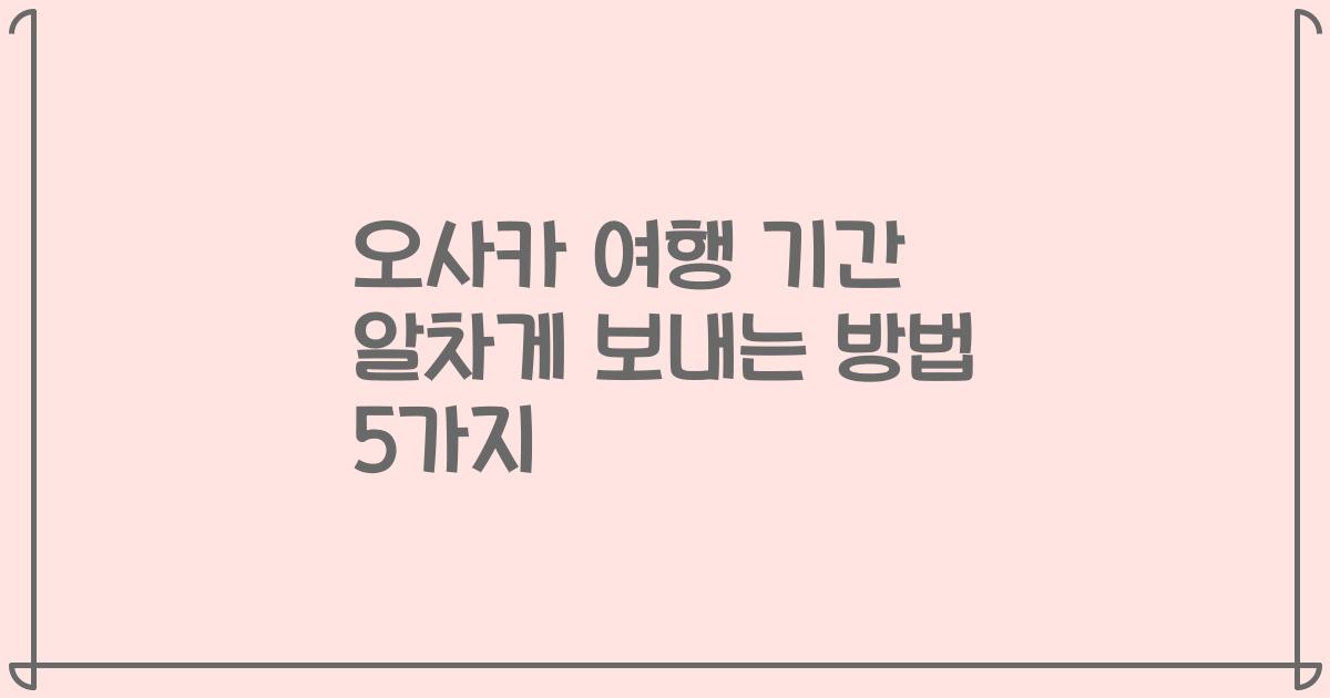 오사카 여행 기간 알차게 보내는 방법 5가지