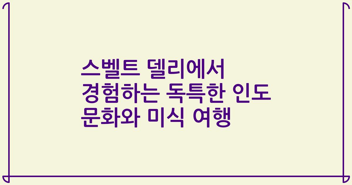 스벨트 델리에서 경험하는 독특한 인도 문화와 미식 여행