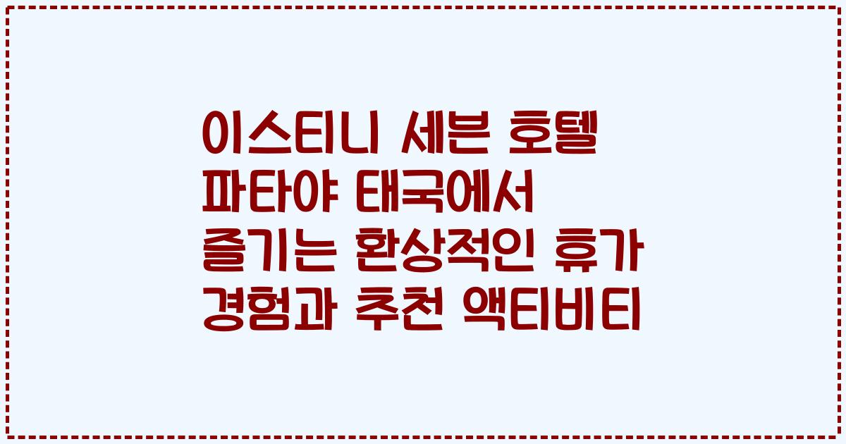 이스티니 세븐 호텔 파타야 태국에서 즐기는 환상적인 휴가 경험과 추천 액티비티