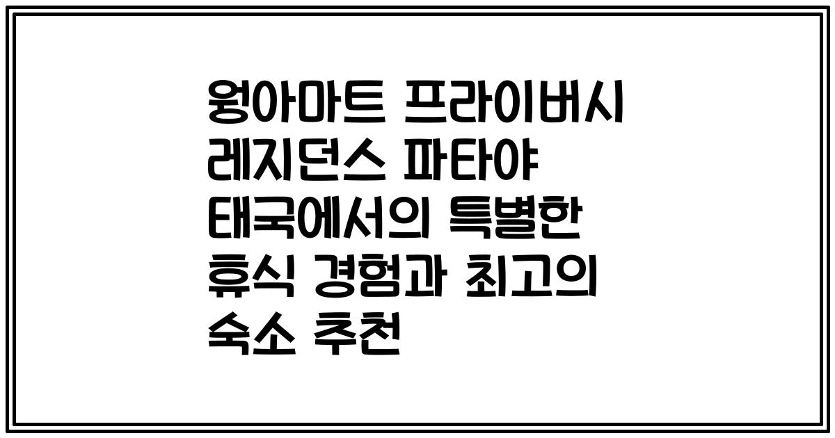 웡아마트 프라이버시 레지던스 파타야 태국에서의 특별한 휴식 경험과 최고의 숙소 추천