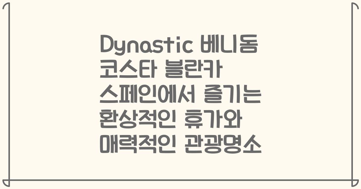 Dynastic 베니돔 코스타 블란카 스페인에서 즐기는 환상적인 휴가와 매력적인 관광명소