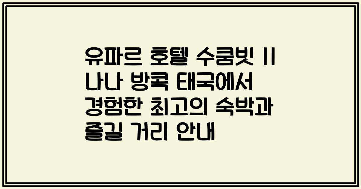유파르 호텔 수쿰빗 11 나나 방콕 태국에서 경험한 최고의 숙박과 즐길 거리 안내
