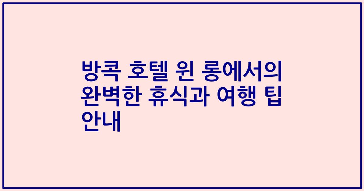 방콕 호텔 윈 롱에서의 완벽한 휴식과 여행 팁 안내