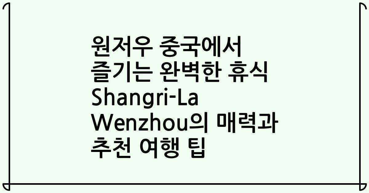 원저우 중국에서 즐기는 완벽한 휴식 Shangri-La Wenzhou의 매력과 추천 여행 팁