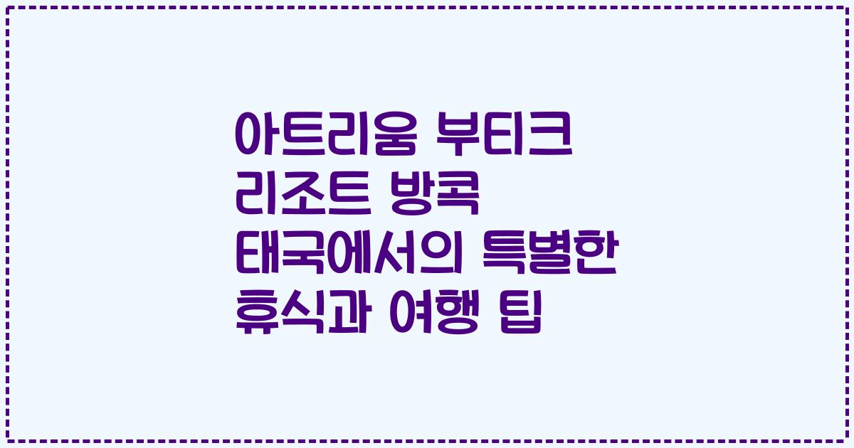 아트리움 부티크 리조트 방콕 태국에서의 특별한 휴식과 여행 팁