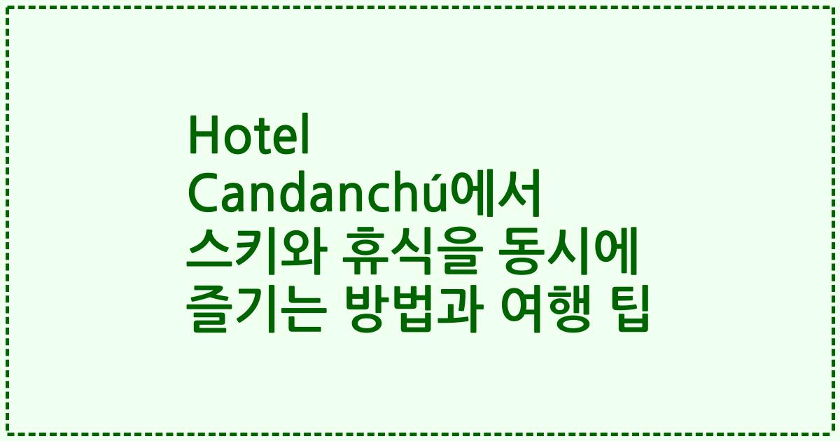 Hotel Candanchú에서 스키와 휴식을 동시에 즐기는 방법과 여행 팁
