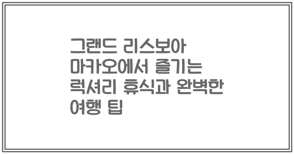그랜드 리스보아 마카오에서 즐기는 럭셔리 휴식과 완벽한 여행 팁