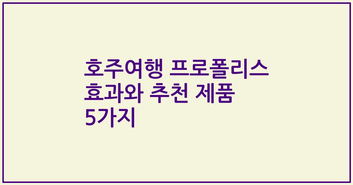 호주여행 프로폴리스 효과와 추천 제품 5가지