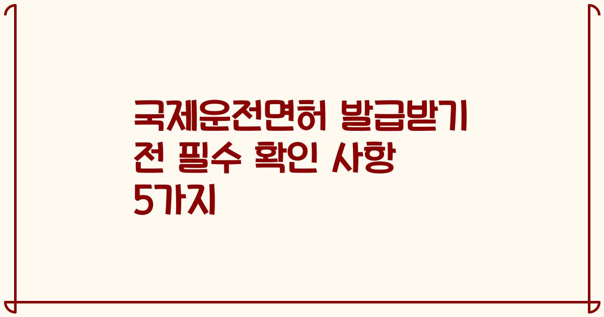 국제운전면허 발급받기 전 필수 확인 사항 5가지