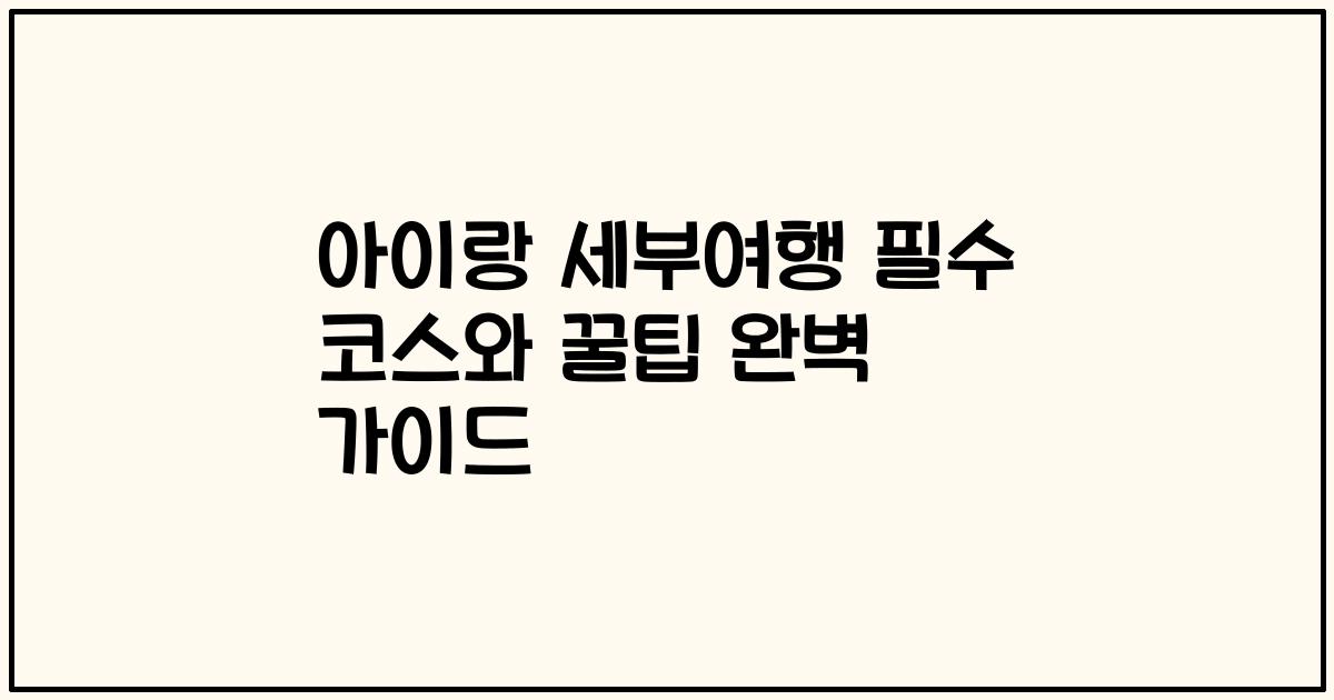아이랑 세부여행 필수 코스와 꿀팁 완벽 가이드