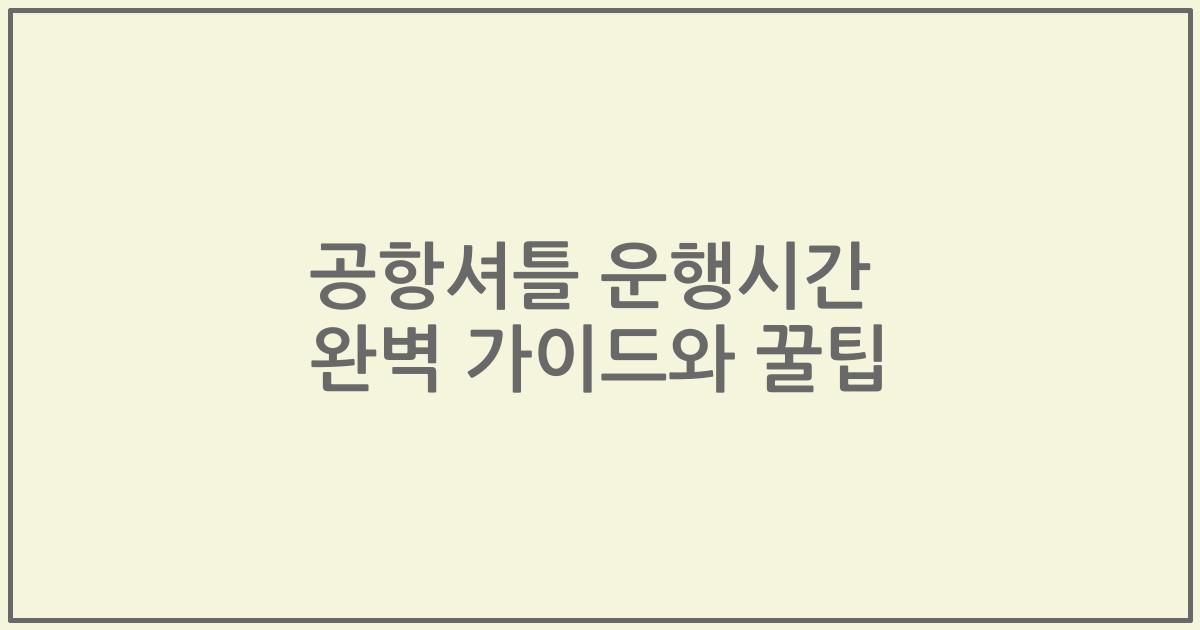 공항셔틀 운행시간 완벽 가이드와 꿀팁