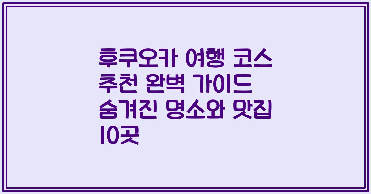 후쿠오카 여행 코스 추천 완벽 가이드 숨겨진 명소와 맛집 10곳